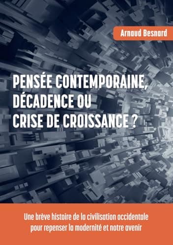 Pensée contemporaine, décadence ou crise de croissance ?: Une brève histoire de la civilisation occidentale pour repenser la modernité et notre avenir