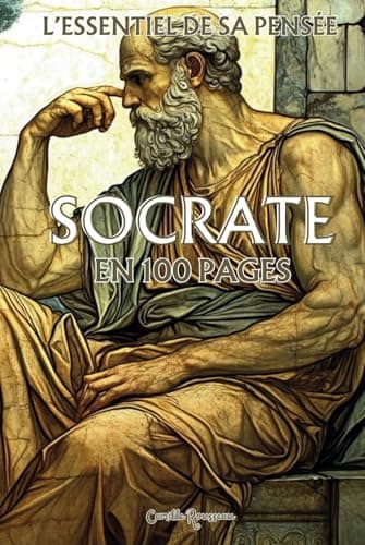 Socrate : l'essentiel de sa pensée en 100 pages: Explorez la philosophie de Socrate, une pensée profonde et intemporelle qui invite à interroger ... par le questionnement et l’examen de soi.