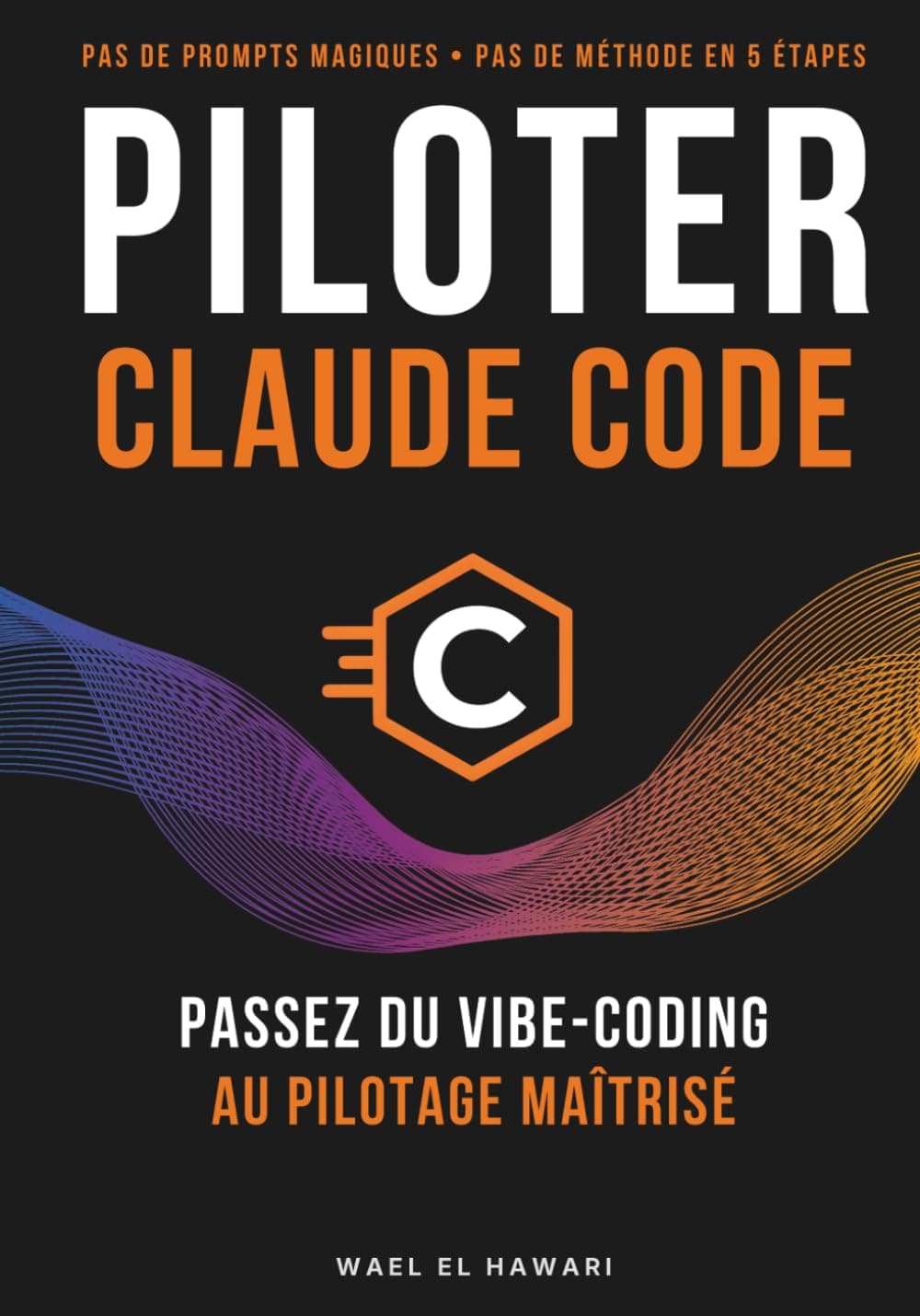 Claude Code - Reprends le contrôle de l'IA: Du vibe-coding au pilotage réel — Le guide pour développeurs qui veulent arrêter d'approuver et recommencer à décider
