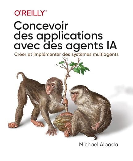 Concevoir des applications avec des agents IA - Agents IA, guide pratique de déploiement: | LLM, ia agentique, modèle de fondation, livre pour créer des agents ia