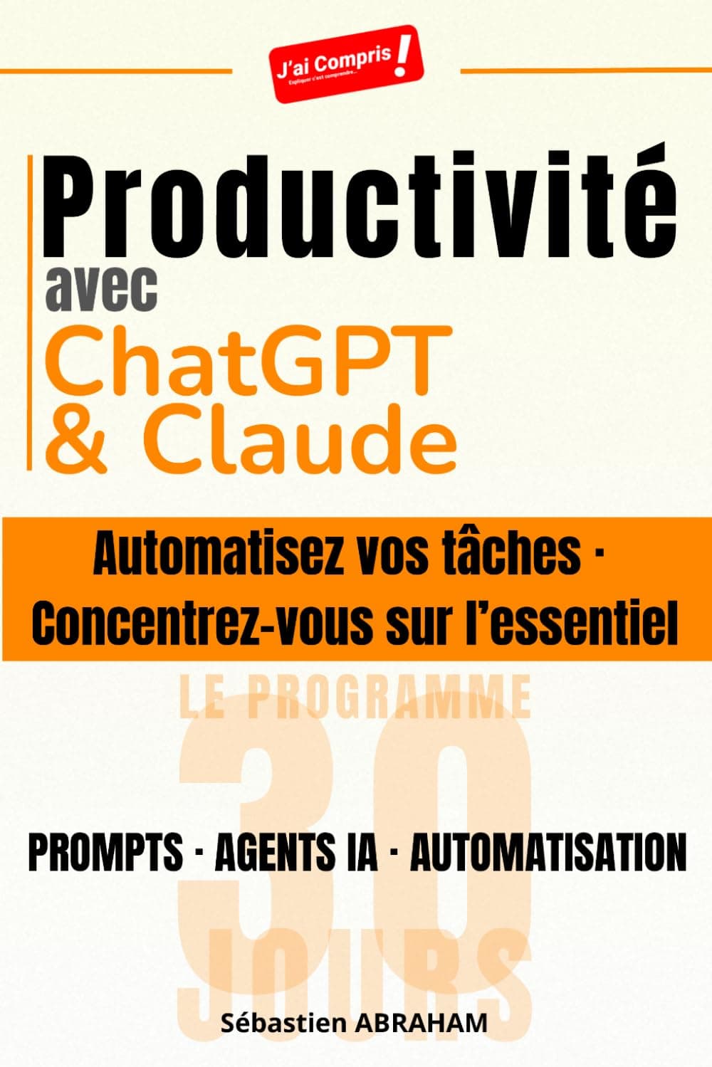 Productivité avec ChatGPT et Claude: Automatisez vos tâches · Concentrez-vous sur l'essentiel — Prompts, Agents IA et Automatisation : le Programme 30 jours