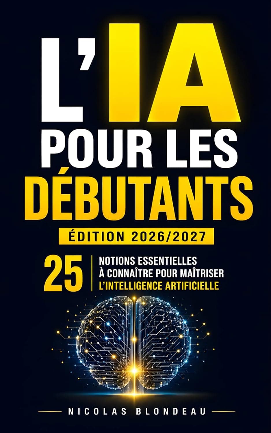 L’IA pour les Débutants | Édition 2026/2027: Les 25 Notions Essentielles à Connaître pour Maîtriser l’Intelligence Artificielle Sans Être un Expert | ... Artificielle | ChatGPT, Claude, Gemini